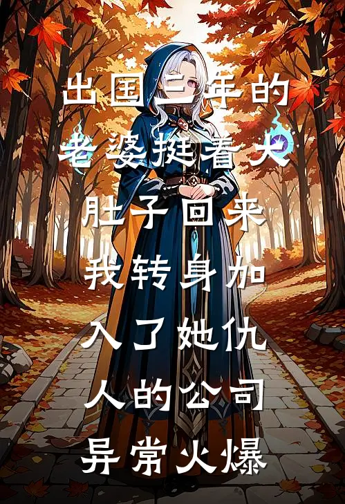 出国三年的老婆挺着大肚子回来，我转身加入了她仇人的公司异常火爆