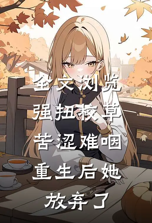 全文浏览强扭校草苦涩难咽，重生后她放弃了