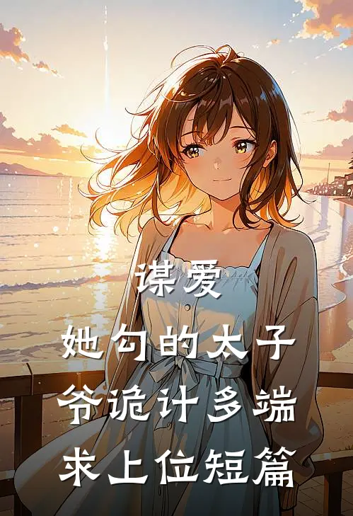 谋爱：她勾的太子爷诡计多端求上位短篇