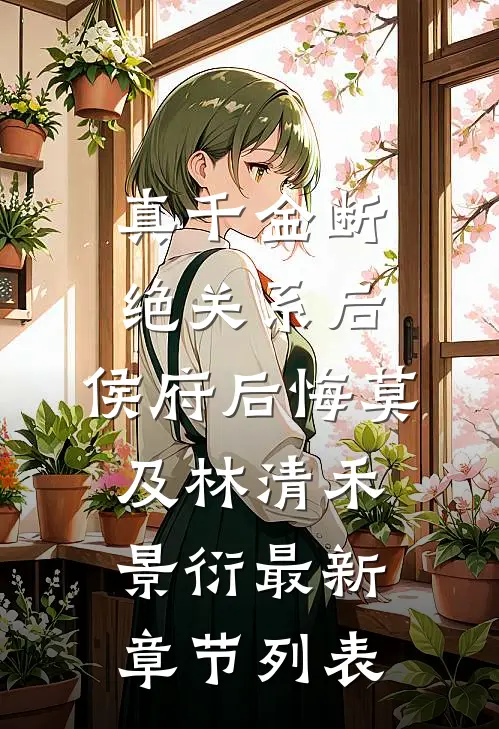 真千金断绝关系后，侯府后悔莫及林清禾景衍最新章节列表