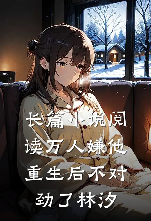 长篇小说阅读万人嫌他重生后不对劲了林汐