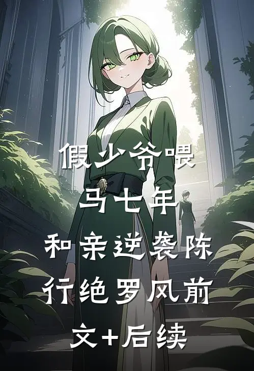 假少爷喂马七年，和亲逆袭陈行绝罗风前文+后续
