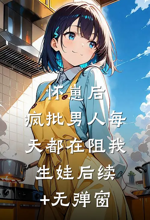 怀崽后，疯批男人每天都在阻我生娃后续+无弹窗
