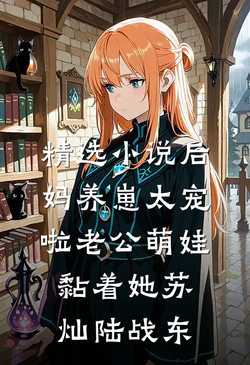 精选小说后妈养崽太宠啦老公萌娃黏着她苏灿陆战东