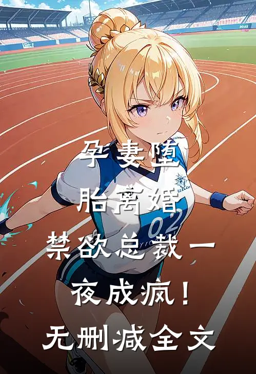 孕妻堕胎离婚，禁欲总裁一夜成疯！无删减全文