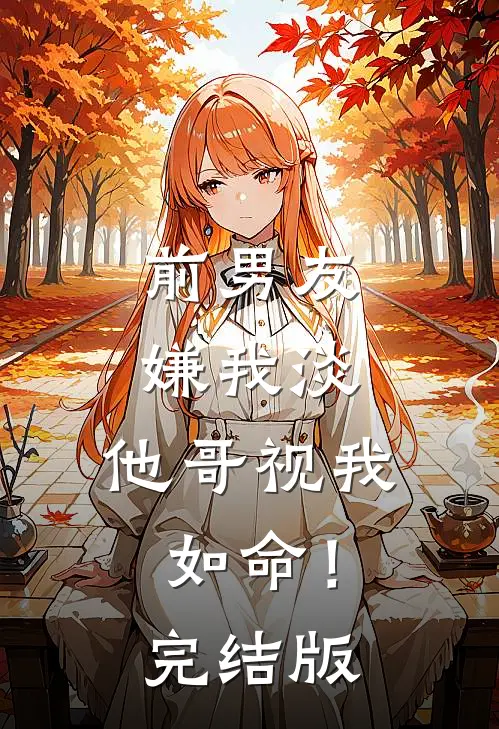 前男友嫌我淡，他哥视我如命！完结版