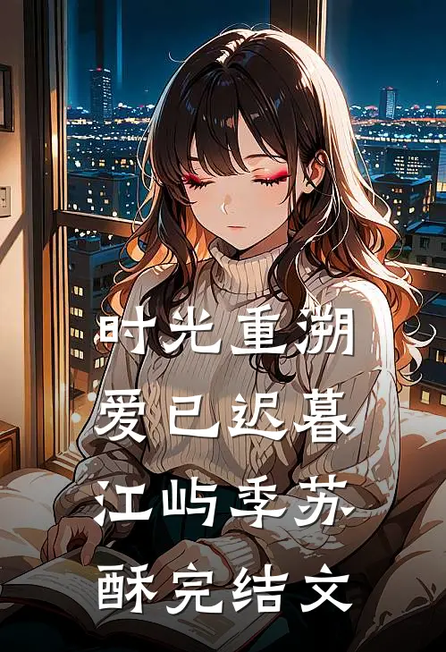 时光重溯，爱已迟暮江屿季苏酥完结文