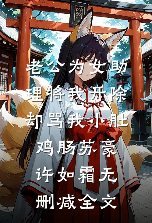 老公为女助理将我开除，却骂我小肚鸡肠苏豪许如霜无删减全文