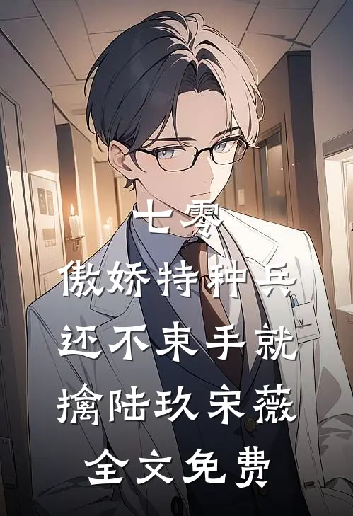 七零：傲娇特种兵还不束手就擒陆玖宋薇全文免费