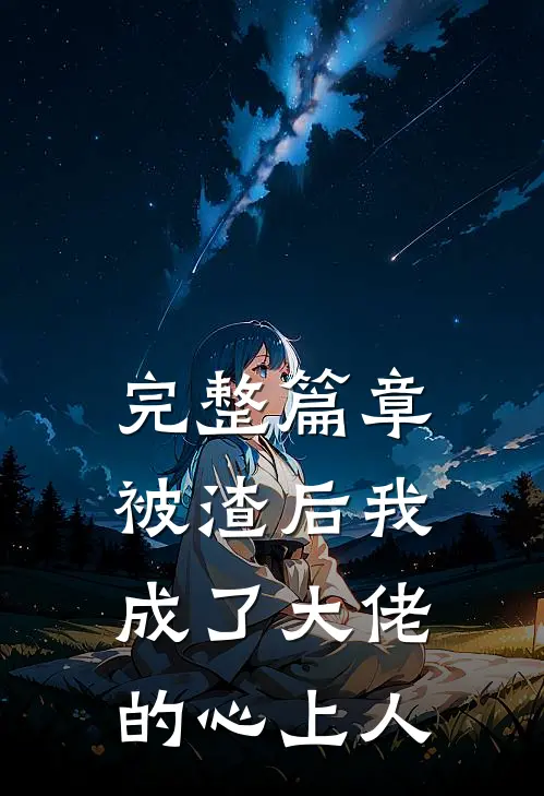 完整篇章被渣后我成了大佬的心上人