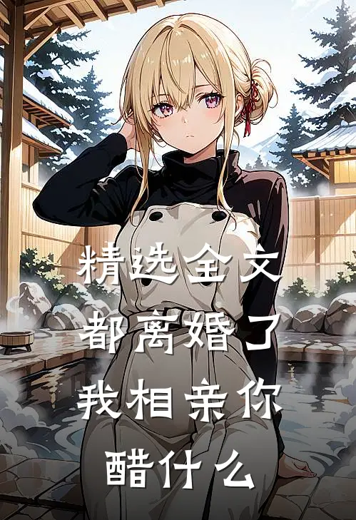 精选全文都离婚了，我相亲你醋什么