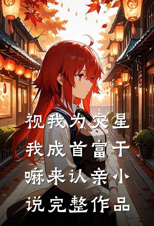 视我为灾星,我成首富干嘛来认亲小说完整作品