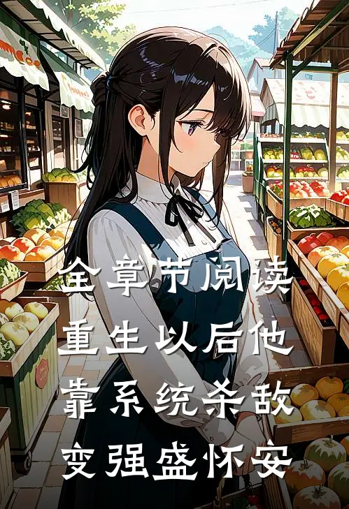 全章节阅读重生以后他靠系统杀敌变强盛怀安