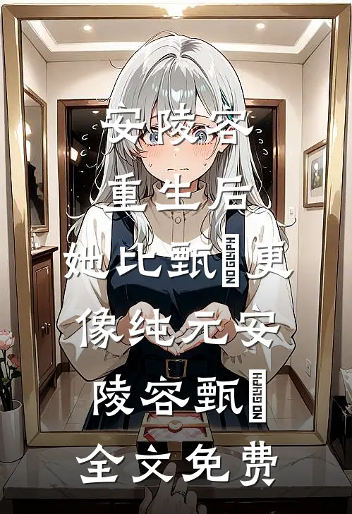 安陵容重生后：她比甄嬛更像纯元安陵容甄嬛全文免费