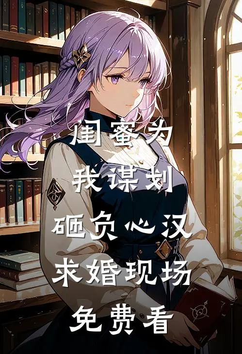 闺蜜为我谋划，砸负心汉求婚现场免费看