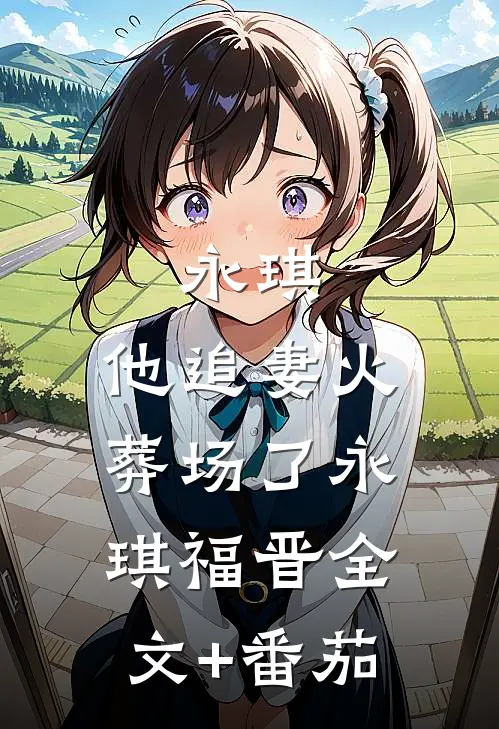 永琪，他追妻火葬场了永琪福晋全文+番茄