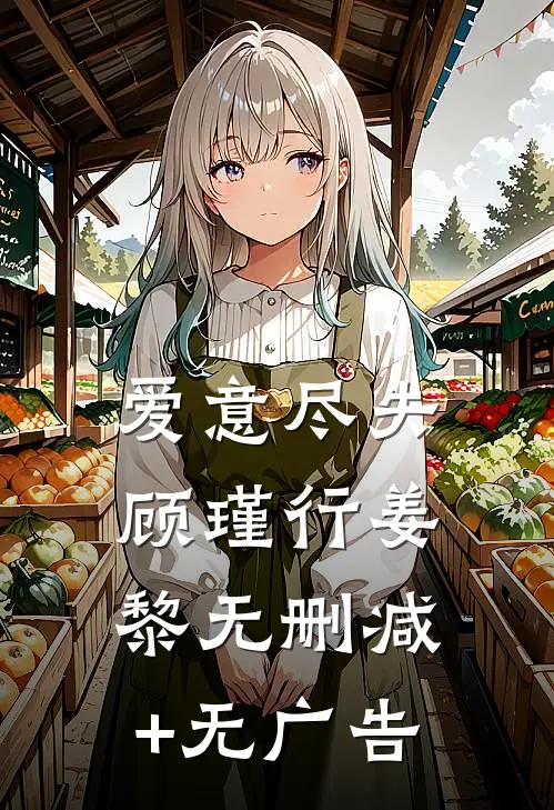 爱意尽失顾瑾行姜黎无删减+无广告