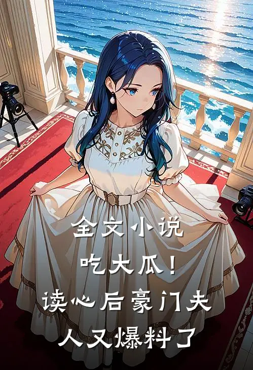 全文小说吃大瓜！读心后豪门夫人又爆料了