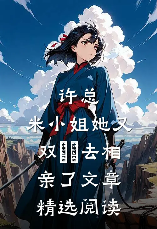 许总，米小姐她又双叒叕去相亲了文章精选阅读