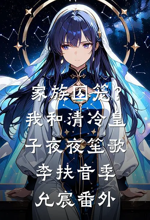 家族囚笼？我和清冷皇子夜夜笙歌李扶音季允宸 番外