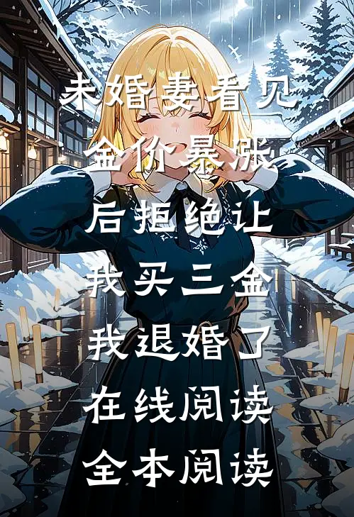 未婚妻看见金价暴涨后拒绝让我买三金，我退婚了在线阅读全本阅读