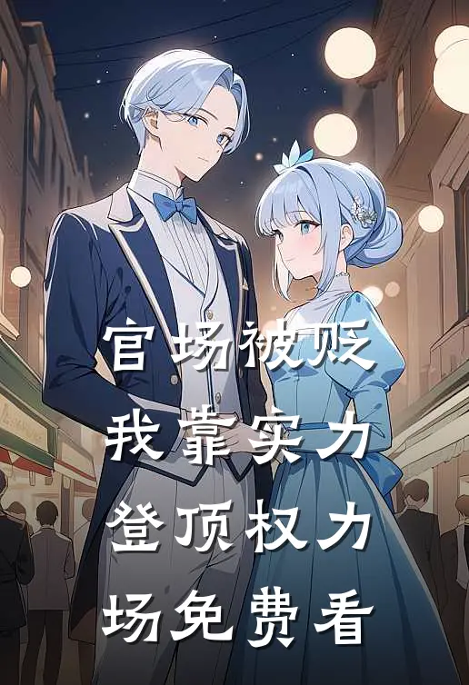 官场被贬，我靠实力登顶权力场免费看