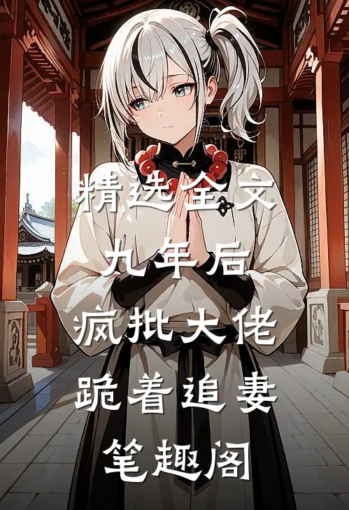 精选全文九年后,疯批大佬跪着追妻笔趣阁