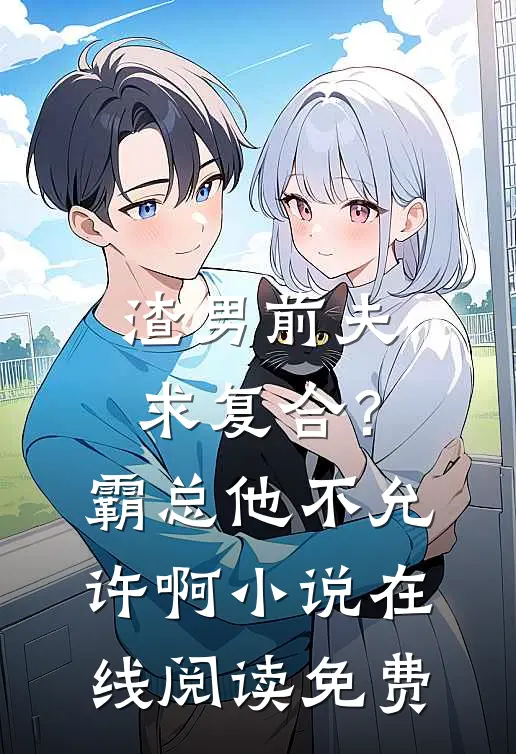 渣男前夫求复合？霸总他不允许啊小说在线阅读免费