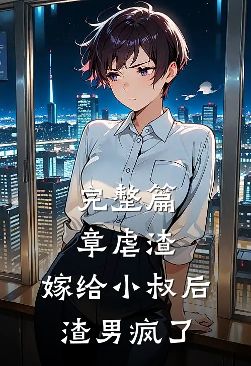 完整篇章虐渣：嫁给小叔后，渣男疯了