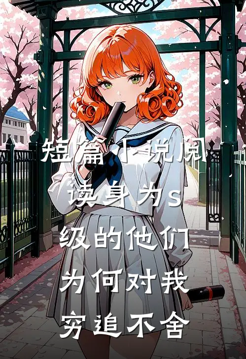 短篇小说阅读身为s级的他们为何对我穷追不舍