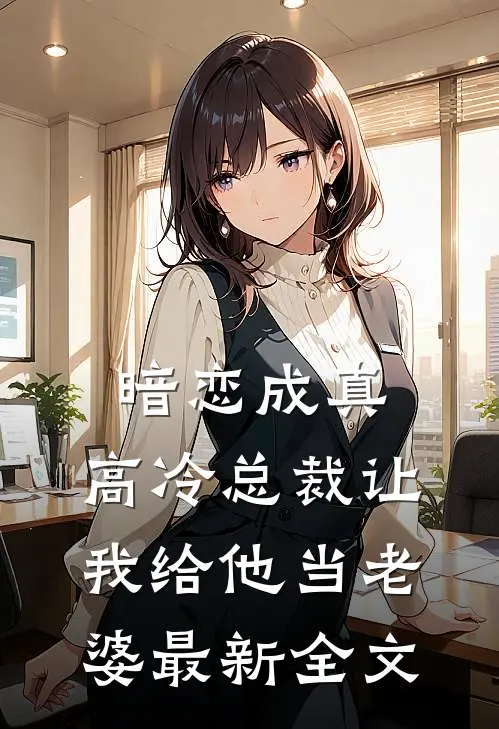 暗恋成真：高冷总裁让我给他当老婆最新全文