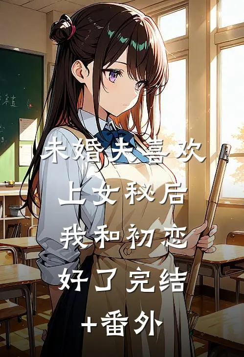 未婚夫喜欢上女秘后，我和初恋好了完结+番外