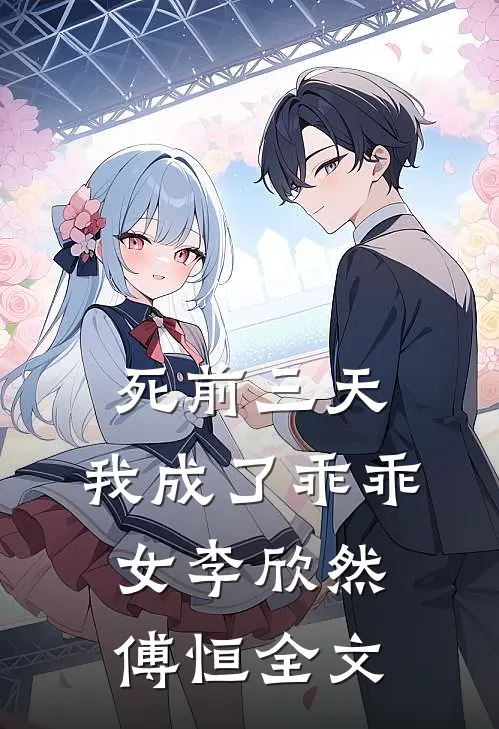 死前三天，我成了乖乖女李欣然傅恒全文