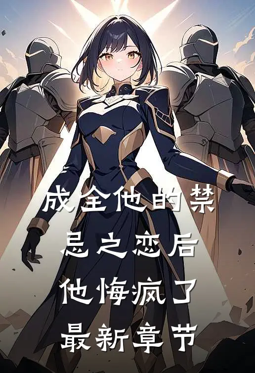 成全他的禁忌之恋后，他悔疯了最新章节