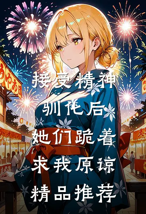 接受精神驯化后，她们跪着求我原谅精品推荐