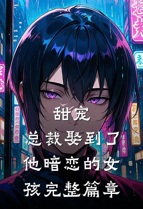 甜宠：总裁娶到了他暗恋的女孩完整篇章