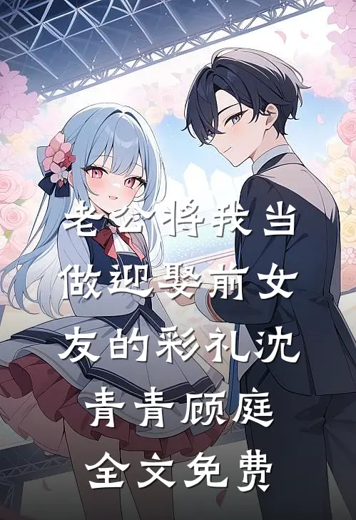 老公将我当做迎娶前女友的彩礼沈青青顾庭全文免费