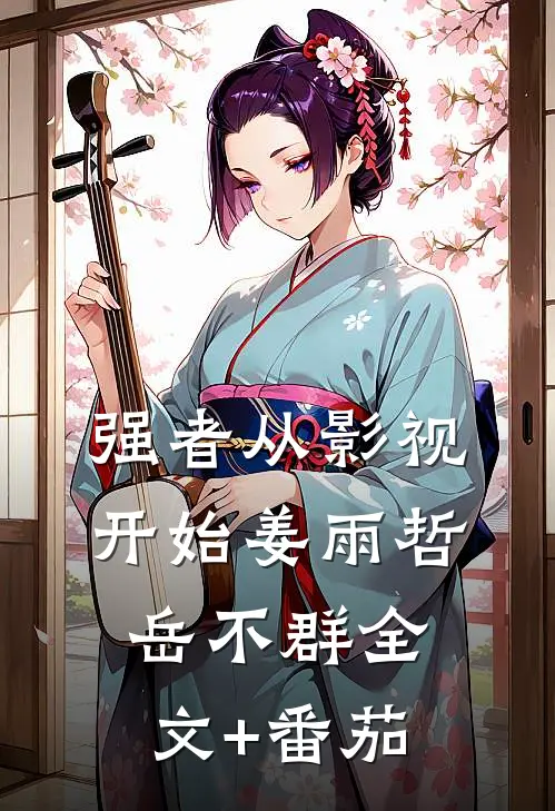 强者从影视开始姜雨哲岳不群全文+番茄