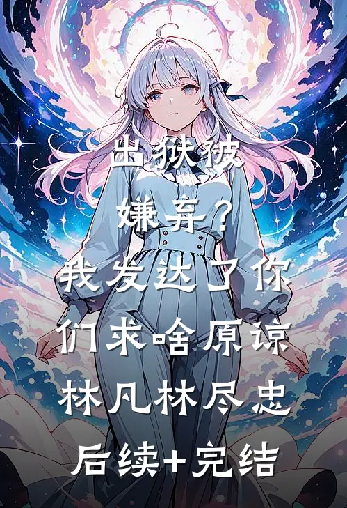 出狱被嫌弃？我发达了你们求啥原谅林凡林尽忠后续+完结