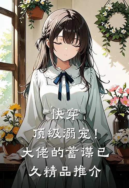 快穿：顶级溺宠！大佬的蓄谋已久精品推介