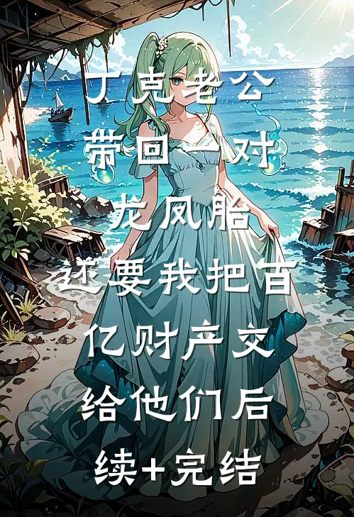 丁克老公带回一对龙凤胎，还要我把百亿财产交给他们后续+完结
