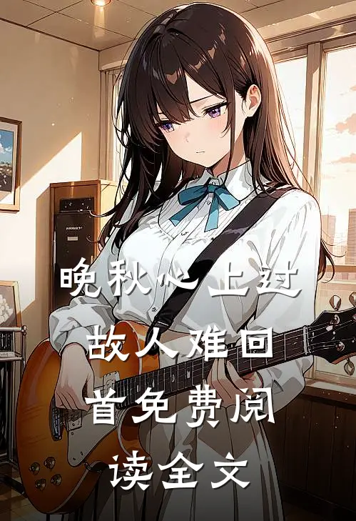 晚秋心上过，故人难回首免费阅读全文