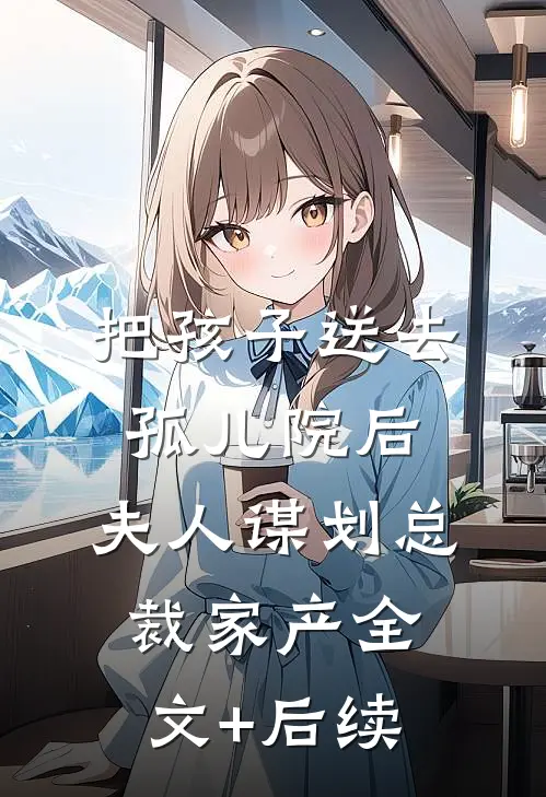把孩子送去孤儿院后，夫人谋划总裁家产全文+后续