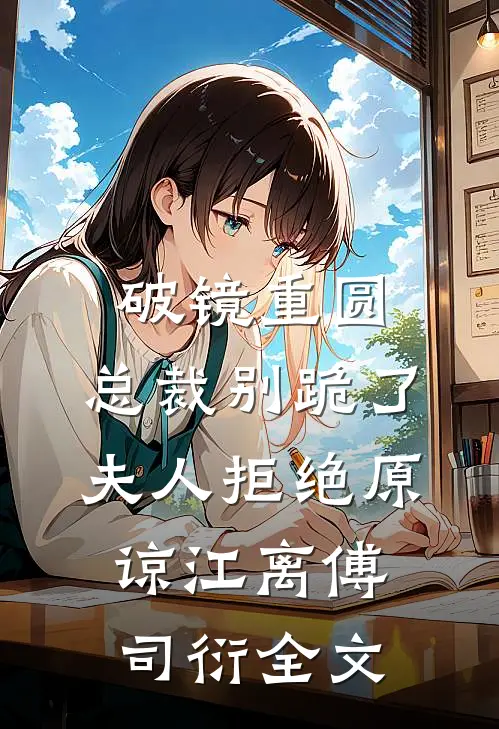 破镜重圆：总裁别跪了，夫人拒绝原谅江离傅司衍全文