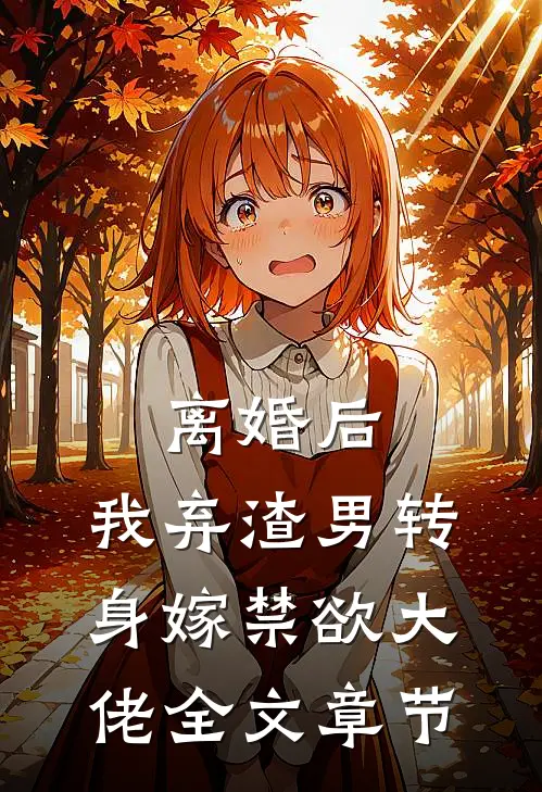 离婚后，我弃渣男转身嫁禁欲大佬全文章节