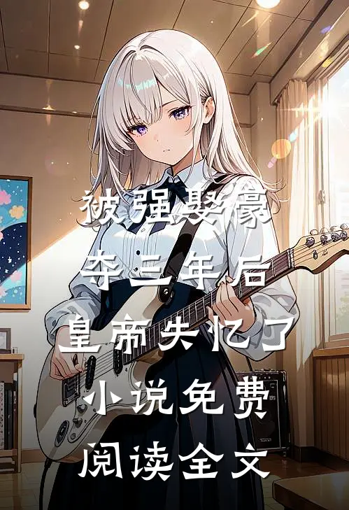 被强娶豪夺三年后，皇帝失忆了小说免费阅读全文