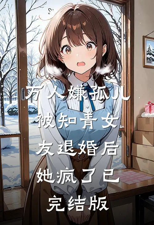 万人嫌孤儿被知青女友退婚后，她疯了已完结版