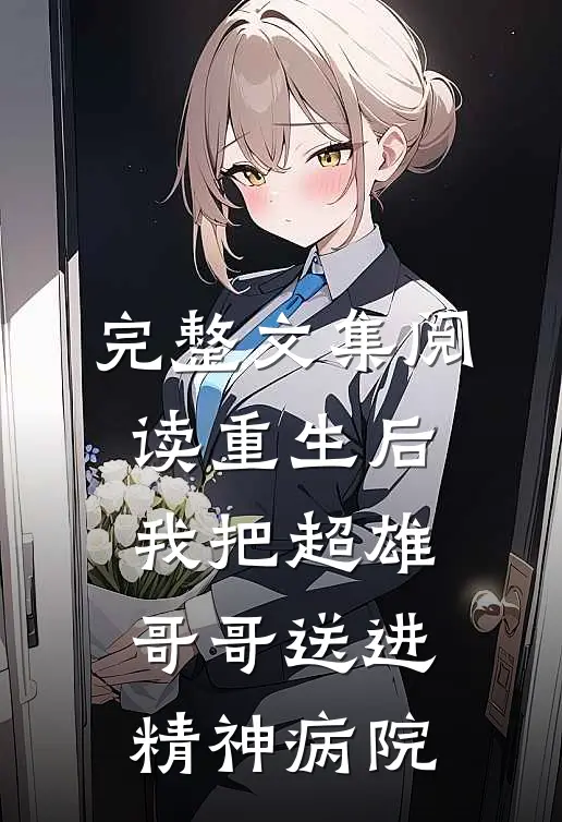 完整文集阅读重生后，我把超雄哥哥送进精神病院