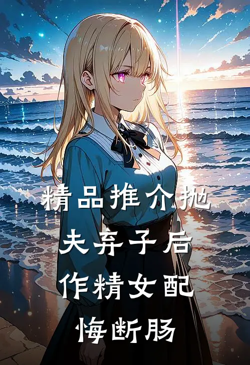 精品推介抛夫弃子后，作精女配悔断肠