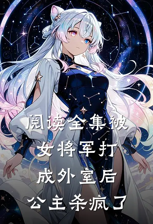 阅读全集被女将军打成外室后，公主杀疯了